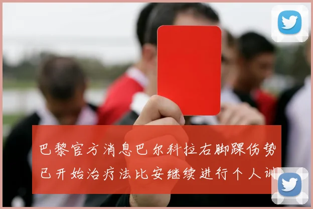 巴黎官方消息巴尔科拉右脚踝伤势已开始治疗法比安继续进行个人训练