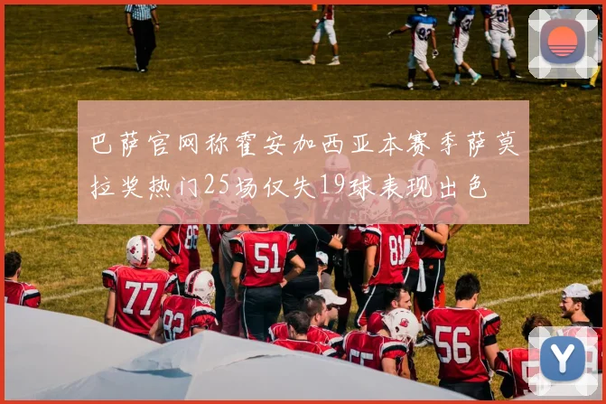 巴萨官网称霍安加西亚本赛季萨莫拉奖热门25场仅失19球表现出色
