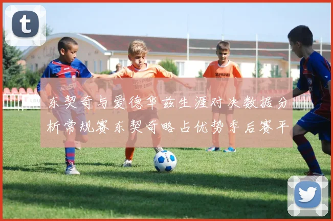 东契奇与爱德华兹生涯对决数据分析常规赛东契奇略占优势季后赛平分秋色