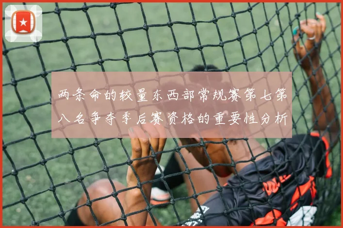 两条命的较量东西部常规赛第七第八名争夺季后赛资格的重要性分析